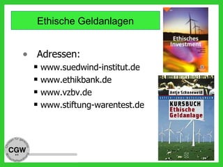 • Adressen:
 www.suedwind-institut.de
 www.ethikbank.de
 www.vzbv.de
 www.stiftung-warentest.de
Ethische Geldanlagen
 