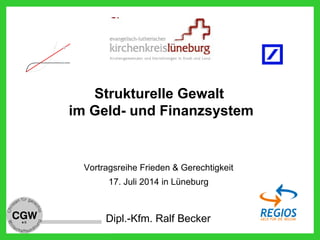 Dipl.-Kfm. Ralf Becker
Strukturelle Gewalt
im Geld- und Finanzsystem
Vortragsreihe Frieden & Gerechtigkeit
17. Juli 2014 in Lüneburg
Zuna hm e
Zeit
c b
a
 