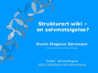Strukturert wiki –
en selvmotsigelse?
Svein-Magnus Sørensen
Domain Architect, Telenor Norge

Twitter: @SveinMagnus
http://slideshare.net/sveinmagnus

 