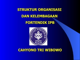STRUKTUR ORGANISASI  DAN KELEMBAGAAN  FORTENDIK IPB CAHYONO TRI WIBOWO 