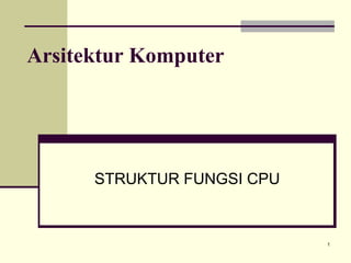 1
Arsitektur Komputer
STRUKTUR FUNGSI CPU
 