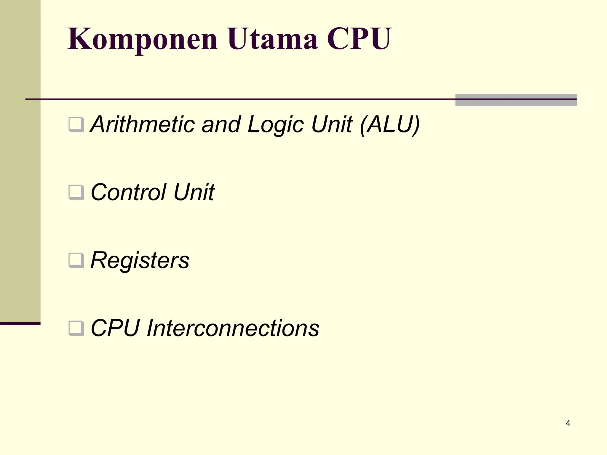 4
Komponen Utama CPU
 Arithmetic and Logic Unit (ALU)
 Control Unit
 Registers
 CPU Interconnections
 