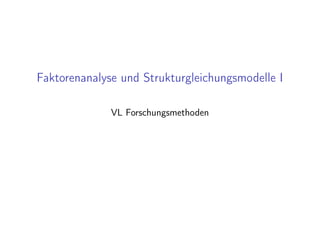 Faktorenanalyse und Strukturgleichungsmodelle I
VL Forschungsmethoden
 