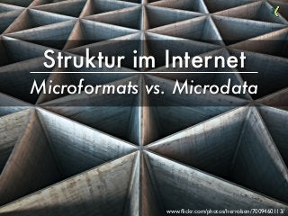 Struktur im Internet
Microformats vs. Microdata
www.ﬂickr.com/photos/herrolsen/7009460113/
 