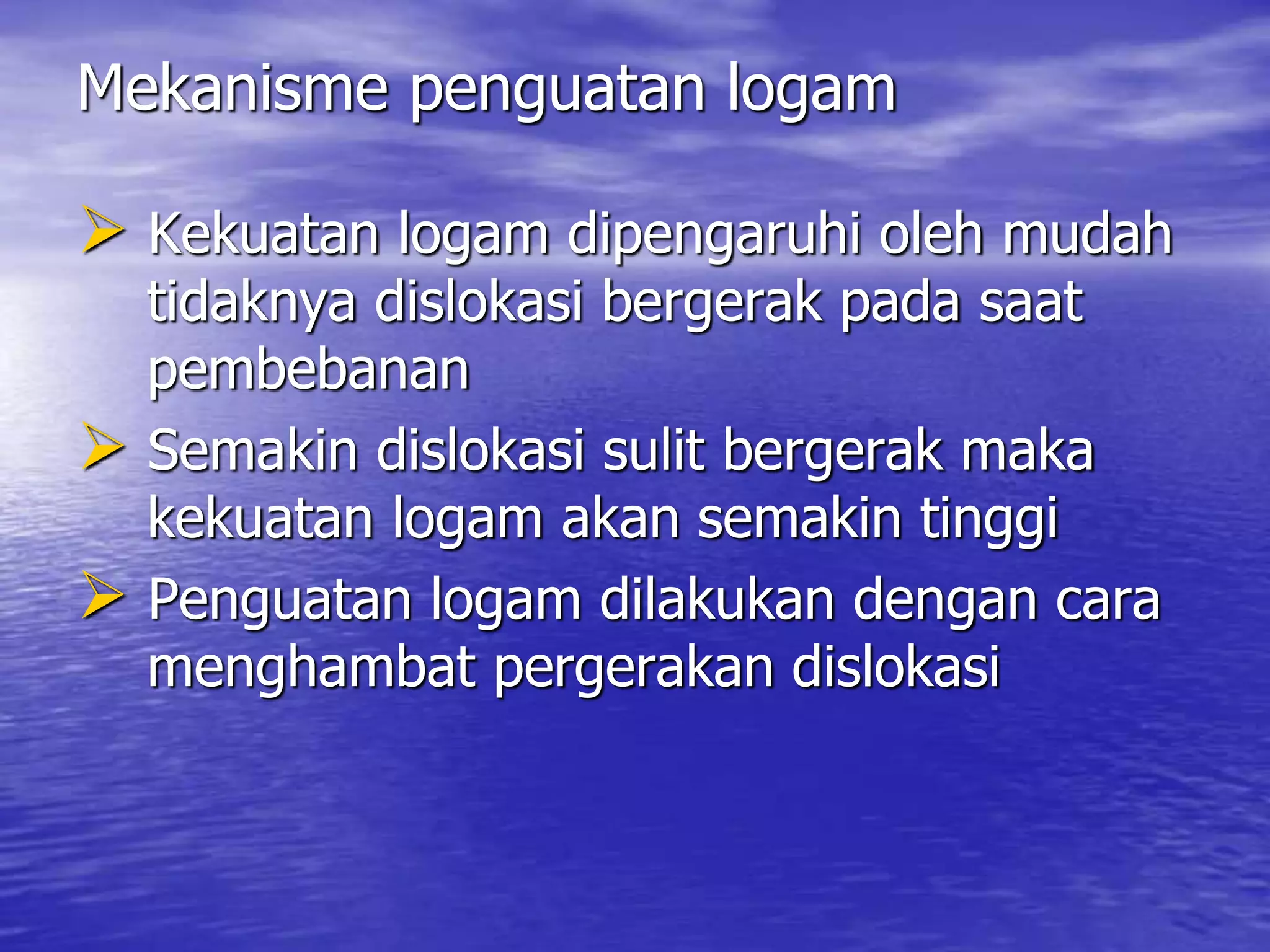 Mekanisme penguatan logam
 Kekuatan logam dipengaruhi oleh mudah
tidaknya dislokasi bergerak pada saat
pembebanan
 Semakin dislokasi sulit bergerak maka
kekuatan logam akan semakin tinggi
 Penguatan logam dilakukan dengan cara
menghambat pergerakan dislokasi
 