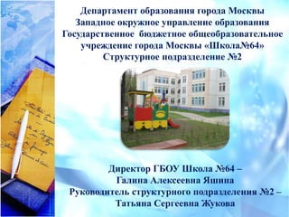 ГБОУ «Школа№64»
Структурное подразделение №2
 