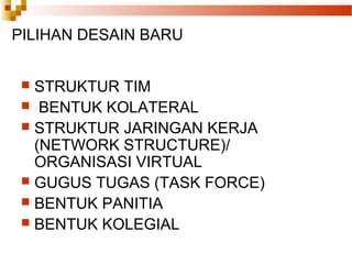PILIHAN DESAIN BARU
 STRUKTUR TIM
 BENTUK KOLATERAL
 STRUKTUR JARINGAN KERJA
(NETWORK STRUCTURE)/
ORGANISASI VIRTUAL
 GUGUS TUGAS (TASK FORCE)
 BENTUK PANITIA
 BENTUK KOLEGIAL
 