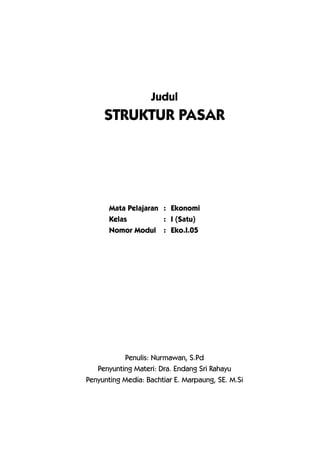 1
Mata Pelajaran : Ekonomi
Kelas : I (Satu)
Nomor Modul : Eko.I.05
Judul
STRUKTUR PASAR
Penulis: Nurmawan, S.Pd
Penyunting Materi: Dra. Endang Sri Rahayu
Penyunting Media: Bachtiar E. Marpaung, SE. M.Si
 