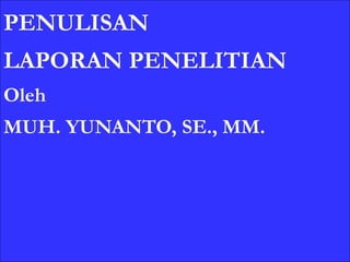 1
PENULISAN
LAPORAN PENELITIAN
Oleh
MUH. YUNANTO, SE., MM.
 
