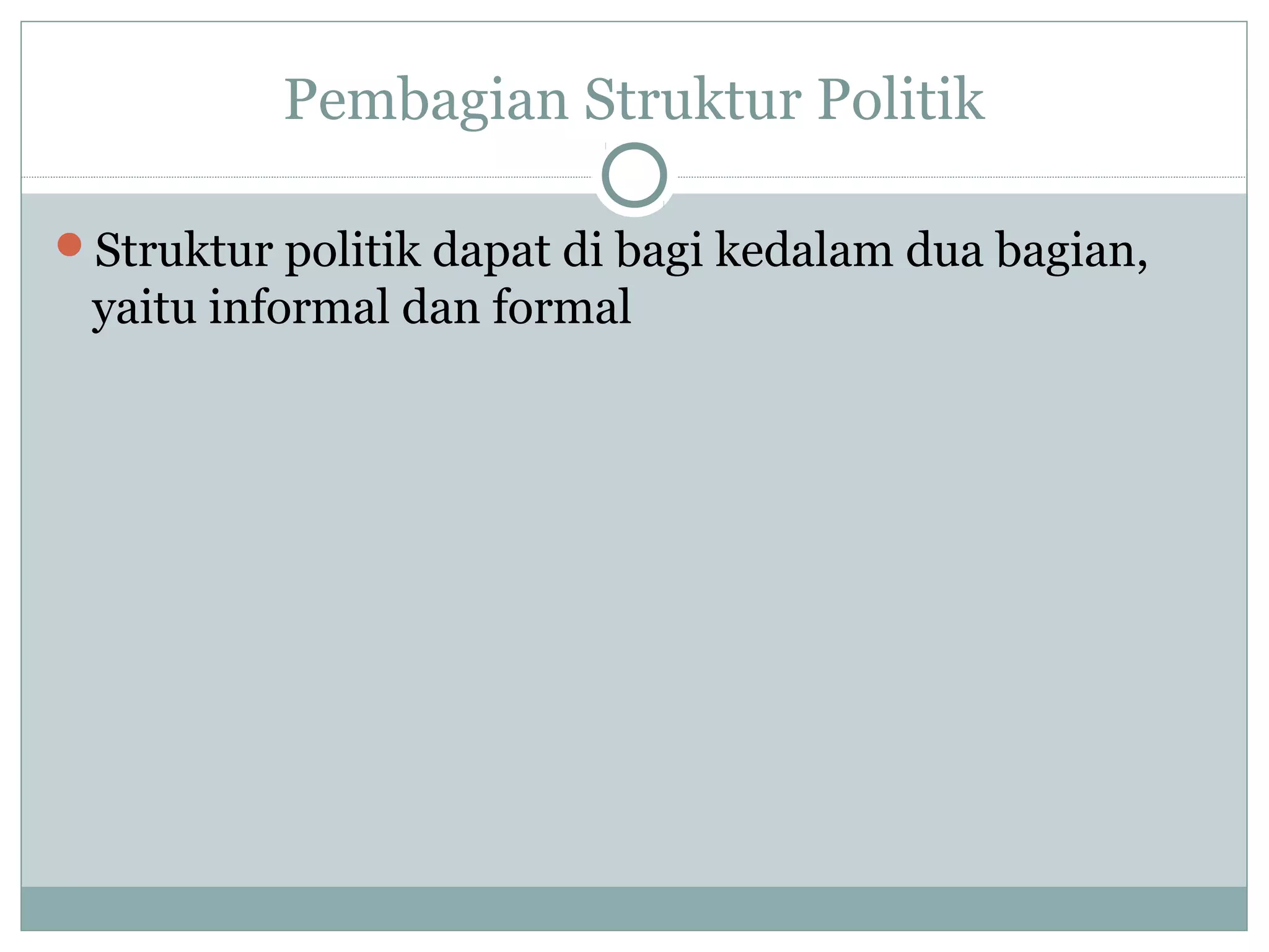 Pembagian Struktur Politik
Struktur politik dapat di bagi kedalam dua bagian,

yaitu informal dan formal

 