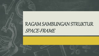 RAGAM SAMBUNGAN STRUKTUR
SPACE-FRAME
 