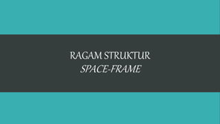 RAGAM STRUKTUR
SPACE-FRAME
 