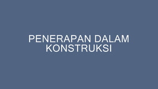 PENERAPAN DALAM
KONSTRUKSI
 