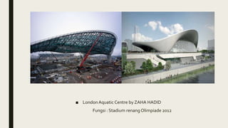 ■ LondonAquatic Centre by ZAHA HADID
Fungsi : Stadium renang Olimpiade 2012
 