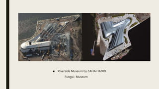 ■ Riverside Museum by ZAHA HADID
Fungsi : Museum
 