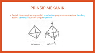 PRINSIP MEKANIK
 Bentuk dasar rangka ruang adalah tetrahedron yang susunannya dapat berulang
apabila bentangan struktur r...
