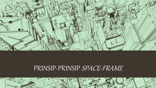 PRINSIP-PRINSIP SPACE-FRAME
 