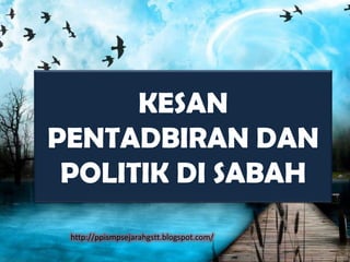 KESAN
PENTADBIRAN DAN
 POLITIK DI SABAH
 http://ppismpsejarahgstt.blogspot.com/
 