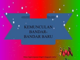 KEMUNCULAN
  BANDAR-
BANDAR BARU



http://ppismpsejarahgstt.blogspot.com/
 