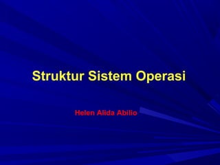 Struktur Sistem Operasi
Helen Alida Abilio
 