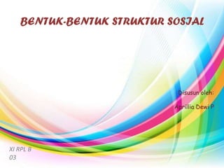 BENTUK-BENTUK STRUKTUR SOSIAL




                            Disusun oleh:

                           Aprillia Dewi P




XI RPL B
03
 