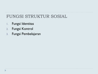 FUNGSI STRUKTUR SOSIAL
1. Fungsi Identitas
2. Fungsi Kontrol
3. Fungsi Pembelajaran
 