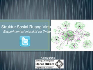 Struktur Sosial Ruang Virtual
 Eksperimentasi interaktif via Twitter




                             Adi Nugroho
 