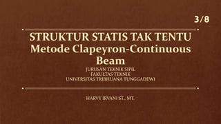 STRUKTUR STATIS TAK TENTU
Metode Clapeyron-Continuous
Beam
JURUSAN TEKNIK SIPIL
FAKULTAS TEKNIK
UNIVERSITAS TRIBHUANA TUNGGADEWI
HARVY IRVANI ST., MT.
3/8
 