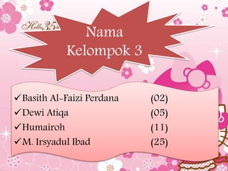 Nama
Kelompok 3
Basith Al-Faizi Perdana (02)
Dewi Atiqa (05)
Humairoh (11)
M. Irsyadul Ibad (25)
 