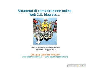 Strumenti di comunicazione online Web 2.0, blog ecc… Dott.ssa Caterina Policaro  www.elearningtouch.it  –  www.elearningpertutti.org   Master Multimedia Management  Potenza - Maggio 2007 