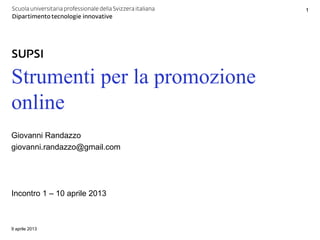 1




Strumenti per la promozione
online
Giovanni Randazzo
giovanni.randazzo@gmail.com




Incontro 1 – 10 aprile 2013



9 aprile 2013
 