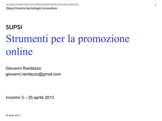 Strumenti per la promozione
online
Giovanni Randazzo
giovanni.randazzo@gmail.com
Incontro 3 – 25 aprile 2013
25 aprile 2013
1
 