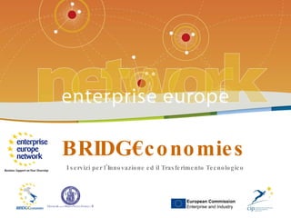 BRIDG€conomies  European Commission Enterprise and Industry I servizi per l’Innovazione ed il Trasferimento Tecnologico 