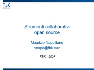 Strumenti collaborativi open source Maurizio Napolitano <napo@fbk.eu> FBK - 2007 
