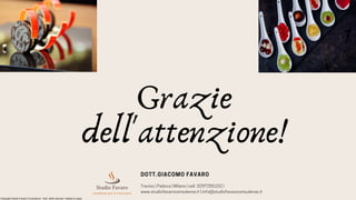 Grazie
dell'attenzione!
DOTT.GIACOMO FAVARO
Treviso|Padova|Milano|cell.3297255152|
www.studiofavaroconsulenze.it|info@studiofavaroconsulenze.it
Copyright Studio Favaro Consulenze. Tutti i diritti riservati. Vietata la copia
 