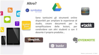 Altro?
Sono tantissimi gli strumenti online
disponibili per ampliare le esperienze di
studio, creare documenti per la
semplificazione delle lezioni, per
condividere con altri studenti o con il
docente il proprio prodotto…
Modulo 2: quinta lezione - A. Todaro
 