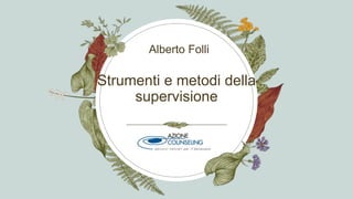 Strumenti e metodi della
supervisione
Alberto Folli
 