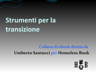 Strumenti per la
transizione
Collana di ebook diretta da
Umberto Santucci per Homeless Book

 