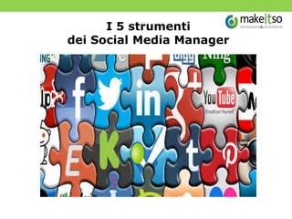 I 5 strumenti
dei Social Media Manager
 