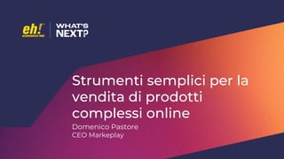 Strumenti semplici per la
vendita di prodotti
complessi online
Domenico Pastore
CEO Markeplay
 