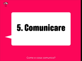54




     5. Comunicare

       Come e cosa comunico?
 