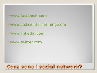 Cosa sono i social network? www.facebook.com www.codiceinternet.ning.com www.linkedin.com www.twitter.com   