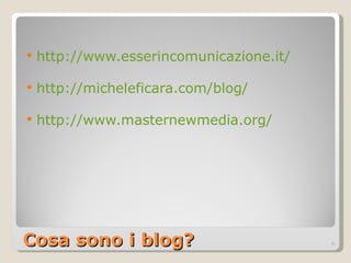 Cosa sono i blog? http://www.esserincomunicazione.it/   http://micheleficara.com/blog/   http://www.masternewmedia.org/   