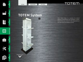 HOMESECTORSSERVICESCOMPANYSYSTEMSSHOPFITTINGNEWS
SlIdeshow GALLERY
TOTEM System
TOTEM
With Totem there is a solution for central
displays to be different from gondolas. A totem
can be fitted with wheels for fast adaptations of
the shop layout throughout the day.
TOTEM Slideshow
TOTEM
 