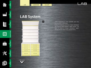 HOMESECTORSSERVICESCOMPANYSYSTEMSSHOPFITTINGNEWS
SlIdeshow GALLERY
LAB System
LAB
Caem modularity is now available and fully
functional for LAB fitting.
Using the shelving structure, Caem developed
the range of floor drawers, upper drawer, Lab
desk in metal or timber, containers, upper
Medidrawer for those more needed items.
LAB Slideshow
LAB
 