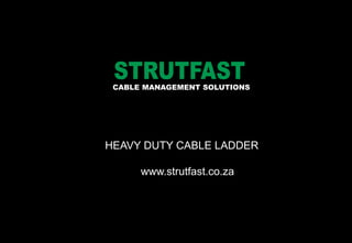 CABLE MANAGEMENT SOLUTIONS
HEAVY DUTY CABLE LADDER
www.strutfast.co.za
 