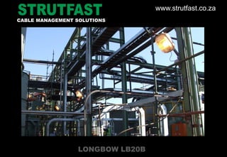 LONGBOW LB20B
CABLE MANAGEMENT SOLUTIONS
www.strutfast.co.za
 