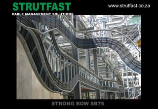 STRONG BOW SB75
CABLE MANAGEMENT SOLUTIONS
www.strutfast.co.za
 