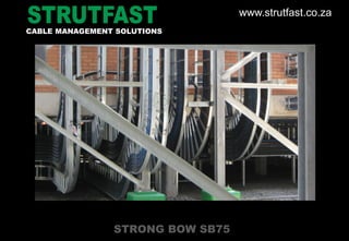 STRONG BOW SB75
CABLE MANAGEMENT SOLUTIONS
www.strutfast.co.za
 