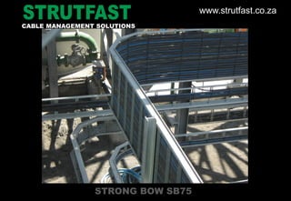 STRONG BOW SB75
CABLE MANAGEMENT SOLUTIONS
www.strutfast.co.za
 
